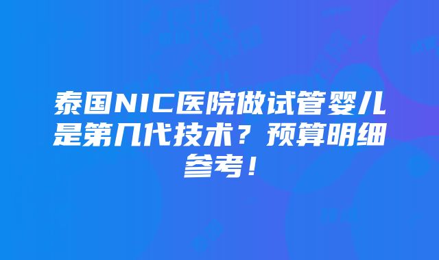 泰国NIC医院做试管婴儿是第几代技术？预算明细参考！