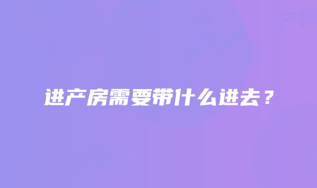 进产房需要带什么进去？