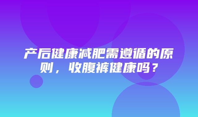 产后健康减肥需遵循的原则，收腹裤健康吗？