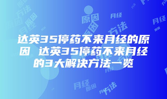 达英35停药不来月经的原因 达英35停药不来月经的3大解决方法一览