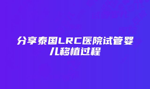 分享泰国LRC医院试管婴儿移植过程