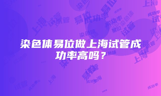 染色体易位做上海试管成功率高吗？