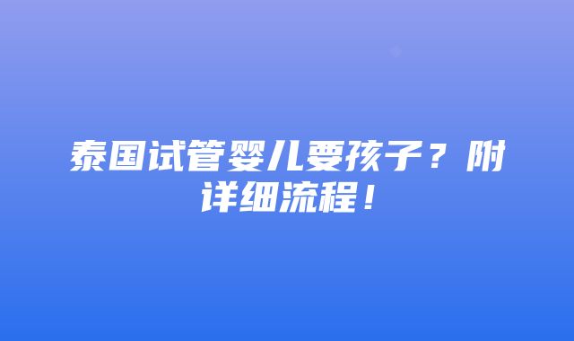 泰国试管婴儿要孩子？附详细流程！