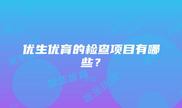 优生优育的检查项目有哪些？