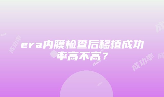 era内膜检查后移植成功率高不高？