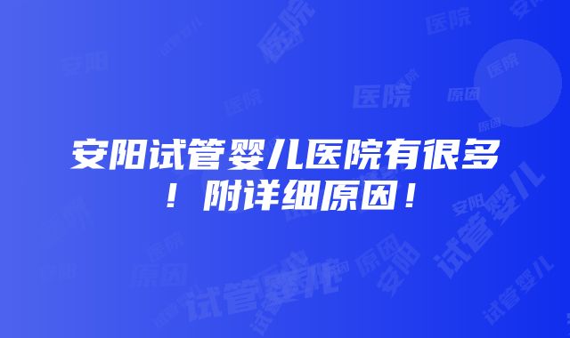 安阳试管婴儿医院有很多！附详细原因！