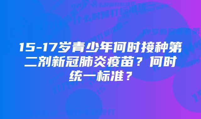 15-17岁青少年何时接种第二剂新冠肺炎疫苗？何时统一标准？