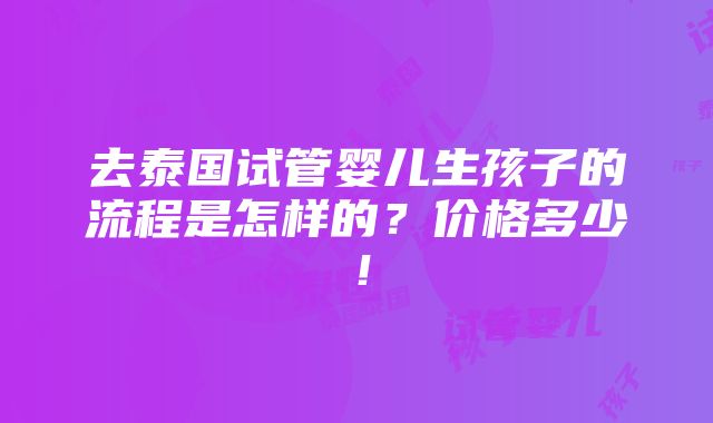 去泰国试管婴儿生孩子的流程是怎样的？价格多少！