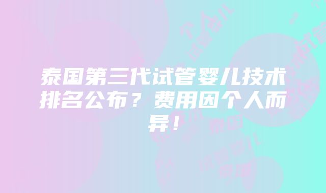 泰国第三代试管婴儿技术排名公布？费用因个人而异！