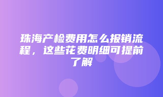 珠海产检费用怎么报销流程，这些花费明细可提前了解