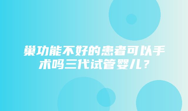 巢功能不好的患者可以手术吗三代试管婴儿？