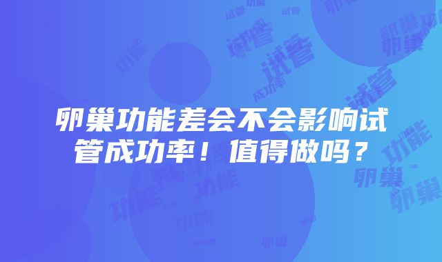 卵巢功能差会不会影响试管成功率！值得做吗？