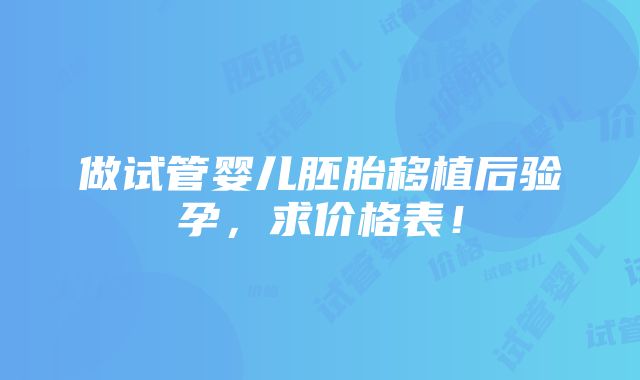 做试管婴儿胚胎移植后验孕，求价格表！