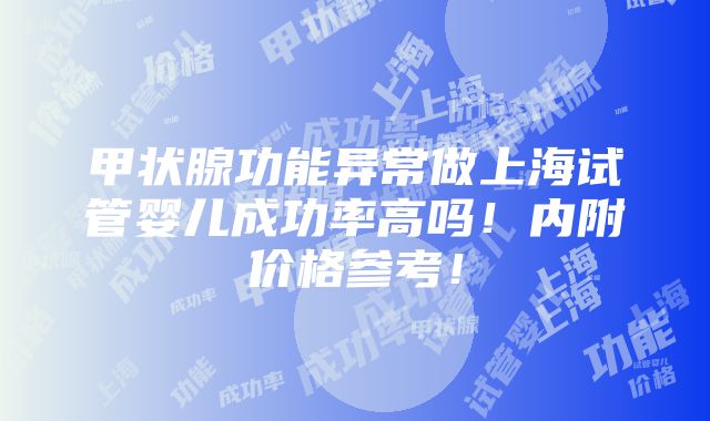 甲状腺功能异常做上海试管婴儿成功率高吗！内附价格参考！