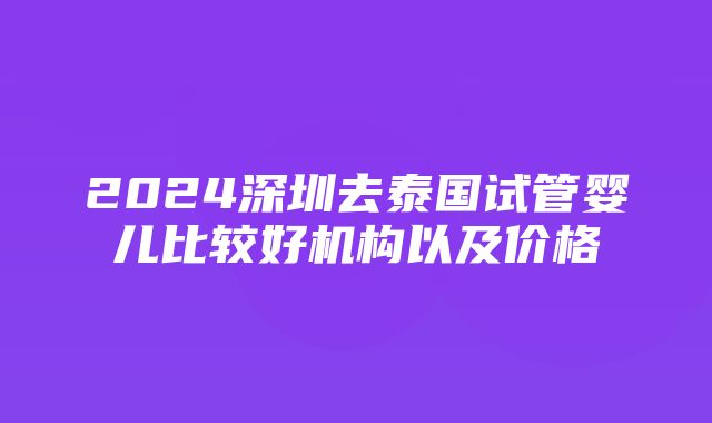 2024深圳去泰国试管婴儿比较好机构以及价格