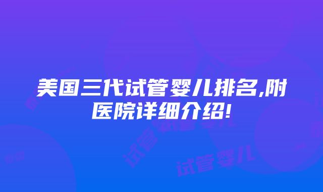 美国三代试管婴儿排名,附医院详细介绍!