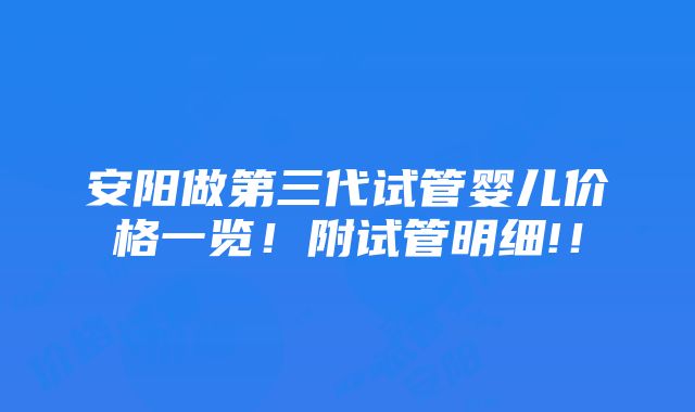 安阳做第三代试管婴儿价格一览！附试管明细!！