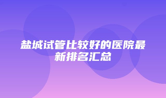 盐城试管比较好的医院最新排名汇总