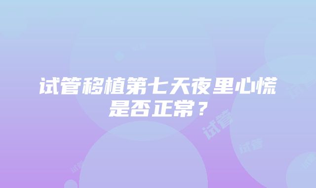 试管移植第七天夜里心慌是否正常？