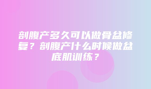 剖腹产多久可以做骨盆修复？剖腹产什么时候做盆底肌训练？