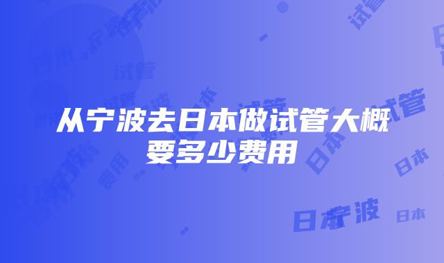 从宁波去日本做试管大概要多少费用