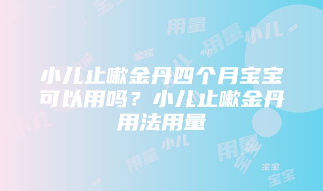 小儿止嗽金丹四个月宝宝可以用吗？小儿止嗽金丹用法用量