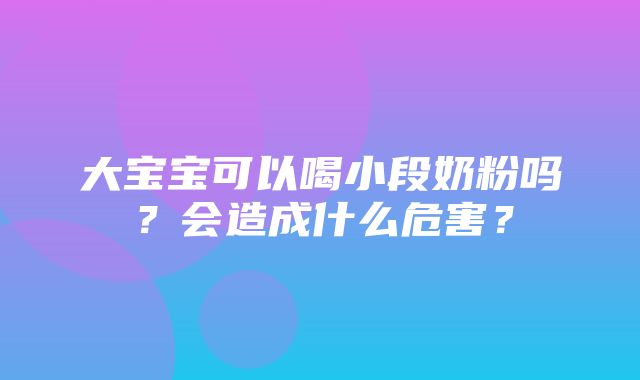 大宝宝可以喝小段奶粉吗？会造成什么危害？