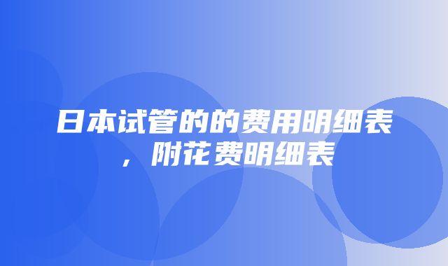 日本试管的的费用明细表，附花费明细表