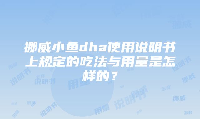 挪威小鱼dha使用说明书上规定的吃法与用量是怎样的？