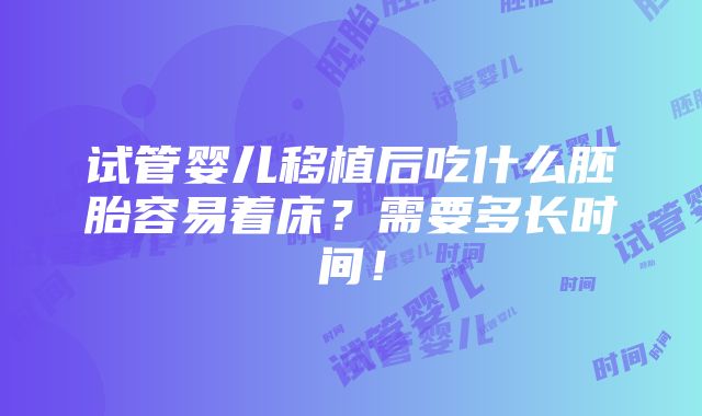 试管婴儿移植后吃什么胚胎容易着床？需要多长时间！