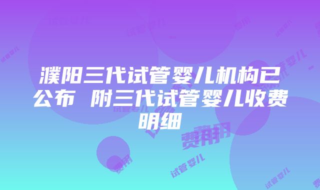 濮阳三代试管婴儿机构已公布 附三代试管婴儿收费明细