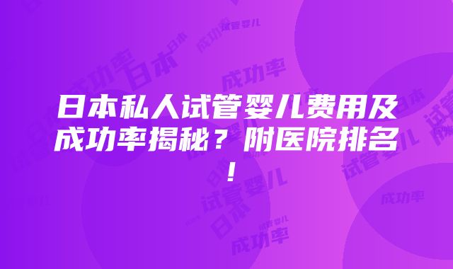 日本私人试管婴儿费用及成功率揭秘？附医院排名！