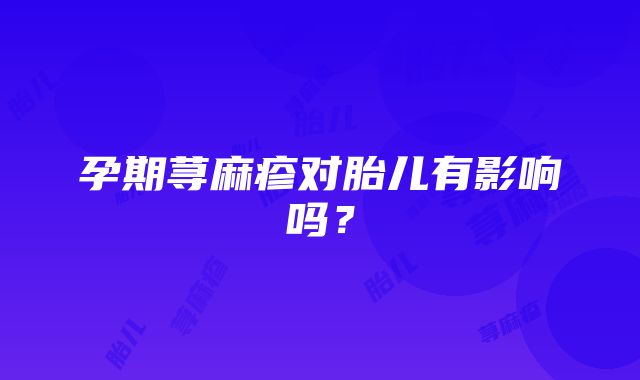 孕期荨麻疹对胎儿有影响吗？