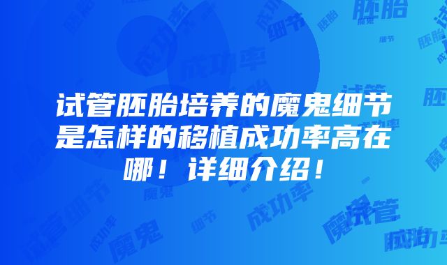 试管胚胎培养的魔鬼细节是怎样的移植成功率高在哪！详细介绍！