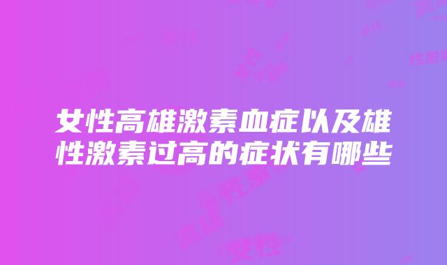 女性高雄激素血症以及雄性激素过高的症状有哪些