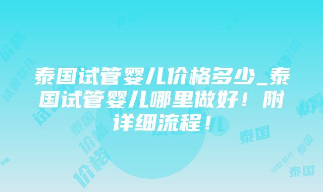 泰国试管婴儿价格多少_泰国试管婴儿哪里做好！附详细流程！