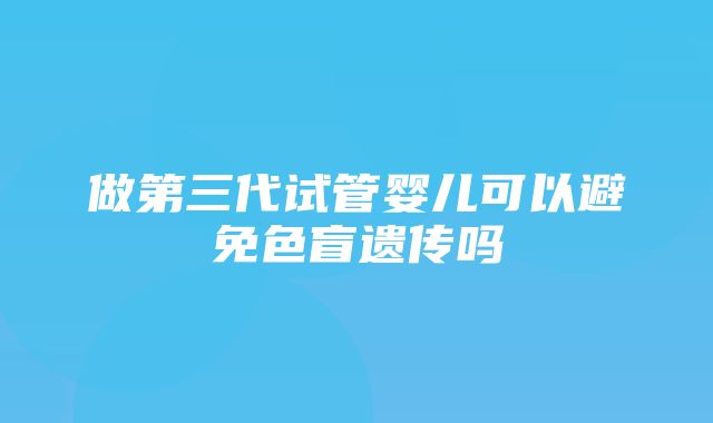 做第三代试管婴儿可以避免色盲遗传吗