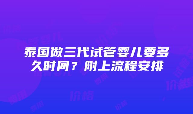 泰国做三代试管婴儿要多久时间？附上流程安排