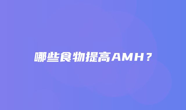 哪些食物提高AMH？