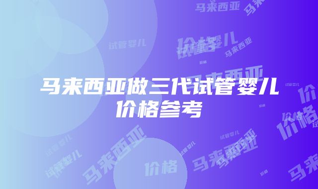 马来西亚做三代试管婴儿价格参考