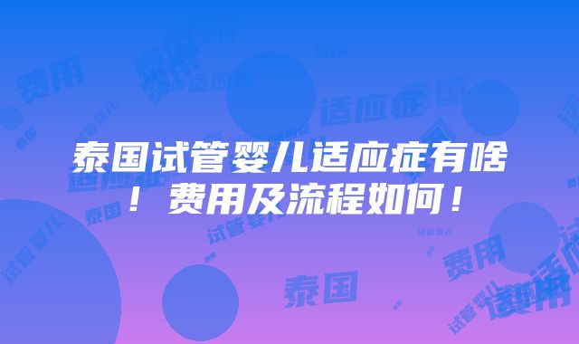 泰国试管婴儿适应症有啥！费用及流程如何！