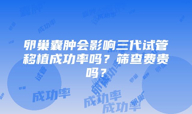 卵巢囊肿会影响三代试管移植成功率吗？筛查费贵吗？