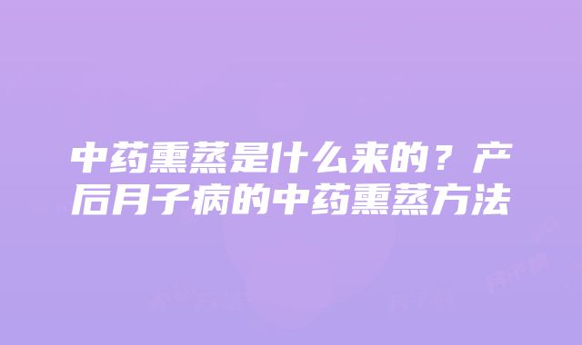 中药熏蒸是什么来的？产后月子病的中药熏蒸方法