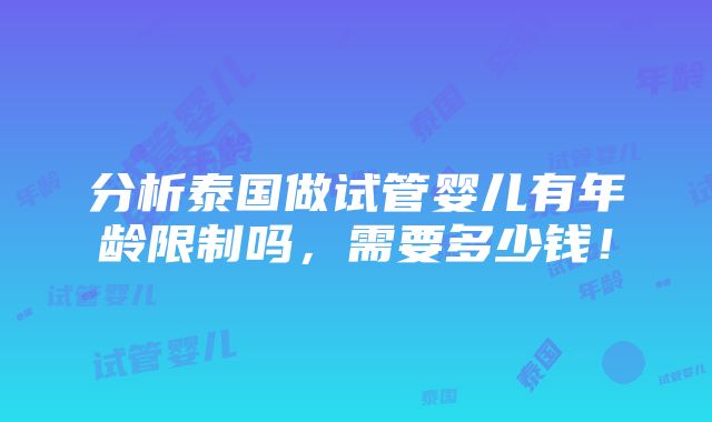 分析泰国做试管婴儿有年龄限制吗，需要多少钱！