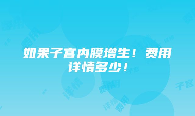 如果子宫内膜增生！费用详情多少！