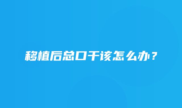 移植后总口干该怎么办？