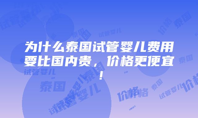 为什么泰国试管婴儿费用要比国内贵，价格更便宜！