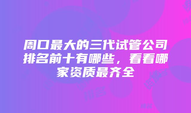 周口最大的三代试管公司排名前十有哪些，看看哪家资质最齐全