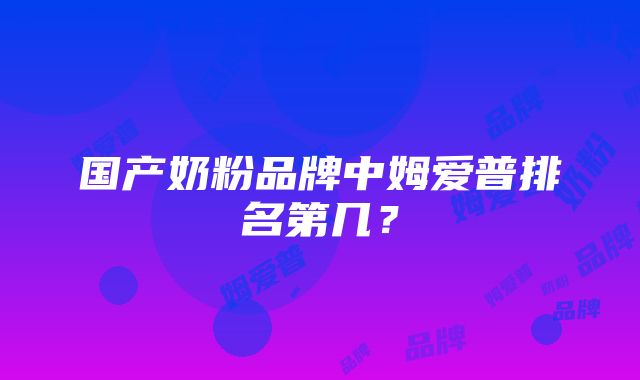 国产奶粉品牌中姆爱普排名第几？