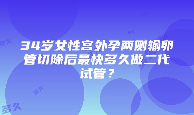 34岁女性宫外孕两侧输卵管切除后最快多久做二代试管？